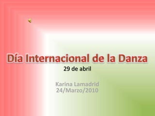 Día Internacional de la Danza 29 de abril Karina Lamadrid24/Marzo/2010 