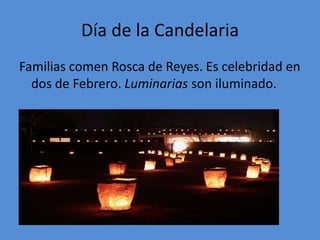 Día de la Candelaria
Familias comen Rosca de Reyes. Es celebridad en
  dos de Febrero. Luminarias son iluminado.
 