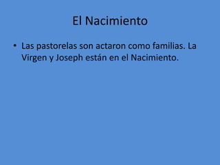 El Nacimiento
• Las pastorelas son actaron como familias. La
  Virgen y Joseph están en el Nacimiento.
 