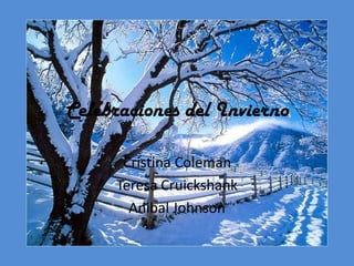 Celebraciones del Invierno

      Cristina Coleman
     Teresa Cruickshank
       Anibal Johnson
 
