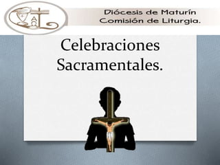 Celebraciones
Sacramentales.
 