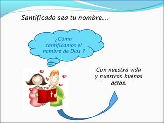 Santificado sea tu nombre…


           ¿Cómo
       santificamos el
      nombre de Dios ?


                         Con nuestra vida
                         y nuestros buenos
                               actos.
 