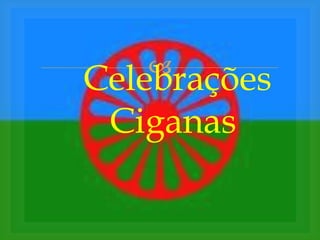 
Celebrações
 Ciganas
 