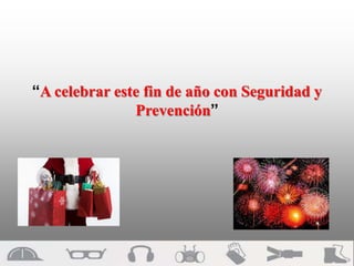 “A celebrar este fin de año con Seguridad y
Prevención”
 