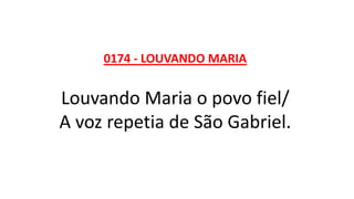 0174 - LOUVANDO MARIA
Louvando Maria o povo fiel/
A voz repetia de São Gabriel.
 