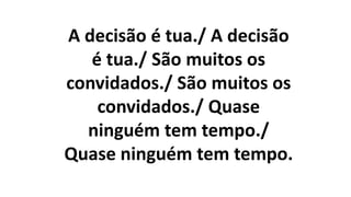 A decisão é tua./ A decisão
é tua./ São muitos os
convidados./ São muitos os
convidados./ Quase
ninguém tem tempo./
Quase ninguém tem tempo.
 