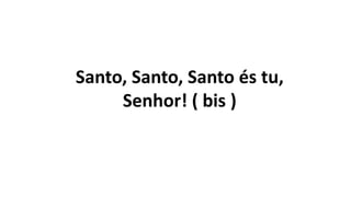 Santo, Santo, Santo és tu,
Senhor! ( bis )
 