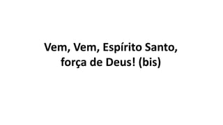 Vem, Vem, Espírito Santo,
força de Deus! (bis)
 