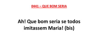 0441 – QUE BOM SERIA
Ah! Que bom seria se todos
imitassem Maria! (bis)
 