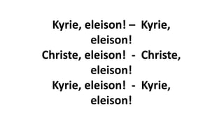 Kyrie, eleison! – Kyrie,
eleison!
Christe, eleison! - Christe,
eleison!
Kyrie, eleison! - Kyrie,
eleison!
 