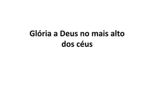 Glória a Deus no mais alto
dos céus
 