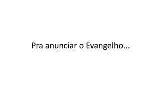 Pra anunciar o Evangelho...
 
