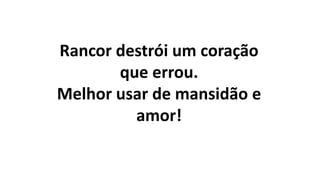 Rancor destrói um coração
que errou.
Melhor usar de mansidão e
amor!
 
