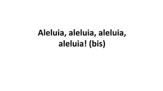 Aleluia, aleluia, aleluia,
aleluia! (bis)
 