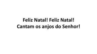 Feliz Natal! Feliz Natal!
Cantam os anjos do Senhor!
 
