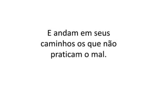 E andam em seus
caminhos os que não
praticam o mal.
 