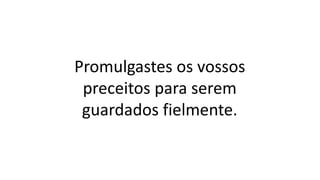Promulgastes os vossos
preceitos para serem
guardados fielmente.
 