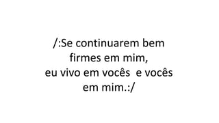 /:Se continuarem bem
firmes em mim,
eu vivo em vocês e vocês
em mim.:/
 