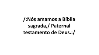 /:Nós amamos a Bíblia
sagrada,/ Paternal
testamento de Deus.:/
 
