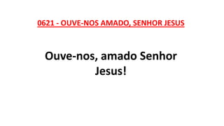 0621 - OUVE-NOS AMADO, SENHOR JESUS
Ouve-nos, amado Senhor
Jesus!
 
