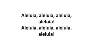 Aleluia, aleluia, aleluia,
aleluia!
Aleluia, aleluia, aleluia,
aleluia!
 