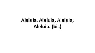 Aleluia, Aleluia, Aleluia,
Aleluia. (bis)
 