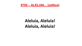 0792 – ALELUIA... (céltico)
Aleluia, Aleluia!
Aleluia, Aleluia!
 
