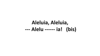 Aleluia, Aleluia,
--- Alelu ------ ia! (bis)
 