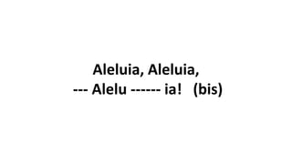 Aleluia, Aleluia,
--- Alelu ------ ia! (bis)
 