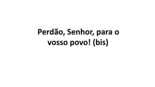 Perdão, Senhor, para o
vosso povo! (bis)
 