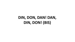 DIN, DON, DAN! DAN,
DIN, DON! (BIS)
 