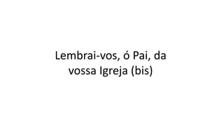 Lembrai-vos, ó Pai, da
vossa Igreja (bis)
 