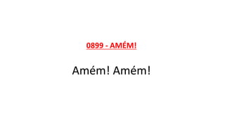 0899 - AMÉM!
Amém! Amém!
 