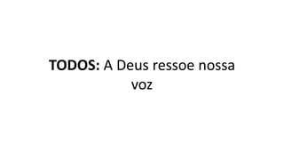 TODOS: A Deus ressoe nossa
voz
 