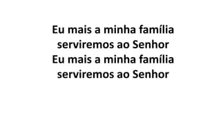 Eu mais a minha família
serviremos ao Senhor
Eu mais a minha família
serviremos ao Senhor
 
