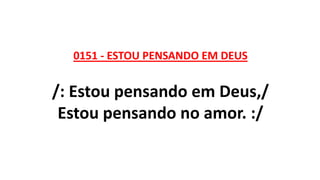 0151 - ESTOU PENSANDO EM DEUS
/: Estou pensando em Deus,/
Estou pensando no amor. :/
 