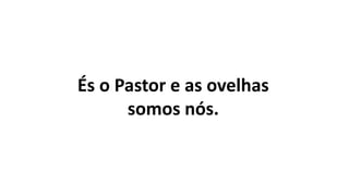 És o Pastor e as ovelhas
somos nós.
 