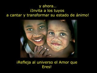 y ahora… ¡Invita a los tuyos  a cantar y transformar su estado de ánimo! ¡Refleja al universo el Amor que Eres! 