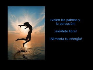 ¡Valen las palmas y  la percusión! ¡siéntete libre! ¡Alimenta tu energía! 