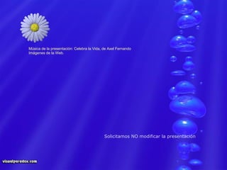 Música de la presentación: Celebra la Vida, de Axel Fernando Imágenes de la Web. Solicitamos NO modificar la presentación 