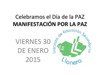 Celebramos el Día de la PAZ
MANIFESTACIÓN POR LA PAZ
VIERNES 30
DE ENERO
2015
 