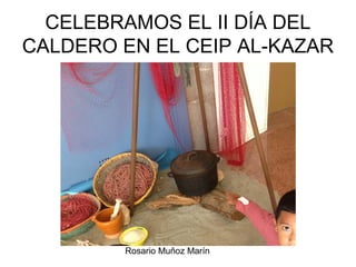 Rosario Muñoz Marín
CELEBRAMOS EL II DÍA DEL
CALDERO EN EL CEIP AL-KAZAR
 