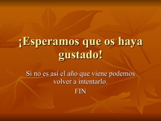 ¡Esperamos que os haya gustado! Si no es así el año que viene podemos volver a intentarlo. FIN