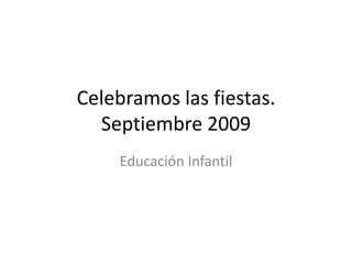 Celebramos las fiestas.Septiembre 2009 Educación Infantil 