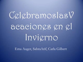 CelebramoslasV
acaciones en el
    Invierno
 Ema Auger, SabraArif, Carla Gilbert
 