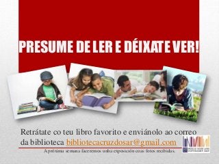 PRESUME DE LER E DÉIXATE VER!
Retrátate co teu libro favorito e enviánolo ao correo
da biblioteca bibliotecacruzdosar@gmai...