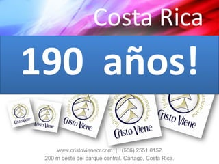 Costa Rica
190 años!
     www.cristovienecr.com | (506) 2551.0152
 200 m oeste del parque central. Cartago, Costa Rica.
 