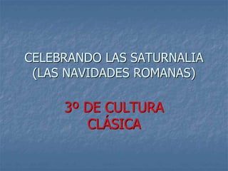 CELEBRANDO LAS SATURNALIA
(LAS NAVIDADES ROMANAS)
3º DE CULTURA
CLÁSICA
 