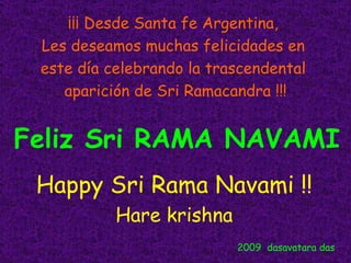 ¡¡¡ Desde Santa fe Argentina,  Les deseamos muchas felicidades en  este día celebrando la trascendental  aparición de Sri Ramacandra !!! Feliz Sri RAMA NAVAMI Happy Sri Rama Navami !! Hare krishna 2009  dasavatara das 