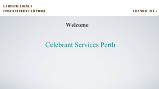 C r MC fr
 his c ae y
        ft
Pr W din C l r t
 e h ed g e ba
  t         e n                           0 90 21
                                          8 41 16


                      Welcome


               Celebrant Services Perth
 